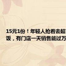 15元1份!年轻人抢着去超市里吃饭,有门店一天销售能过万