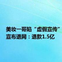 美妆一哥陷“虚假宣传”风波,宣布退网:退款1.5亿