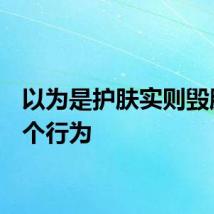 以为是护肤实则毁脸的8个行为