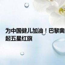 为中国健儿加油！巴黎奥运村挂起五星红旗