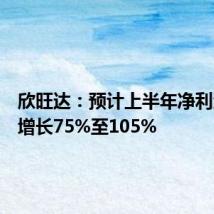 欣旺达:预计上半年净利润同比增长75%至105%