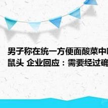 男子称在统一方便面酸菜中吃出老鼠头 企业回应:需要经过确认核实