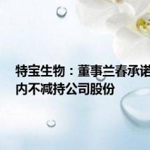 特宝生物:董事兰春承诺6个月内不减持公司股份