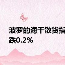波罗的海干散货指数下跌0.2%