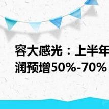 容大感光：上半年净利润预增50%-70%