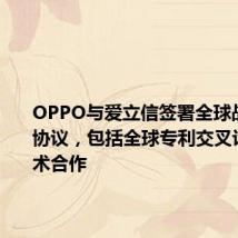 OPPO与爱立信签署全球战略合作协议，包括全球专利交叉许可、技术合作