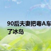 90后夫妻把粤A车开到了冰岛