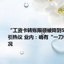 “工资卡转账限额被降到500元”引热议 业内:确有“一刀切”的情况