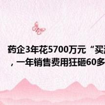 药企3年花5700万元“买酒水” ,一年销售费用狂砸60多亿元