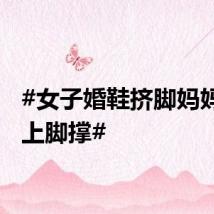 #女子婚鞋挤脚妈妈帮忙上脚撑#