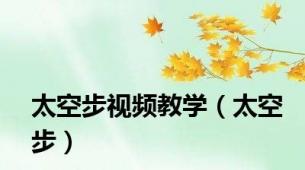 太空步视频教学（太空步）