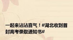 一起来沾沾喜气！#湖北收到首封高考录取通知书#