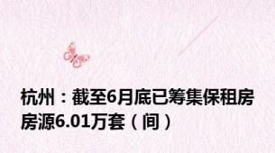 杭州：截至6月底已筹集保租房房源6.01万套（间）