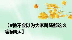 【#他不会以为大家跳绳都这么容易吧#】