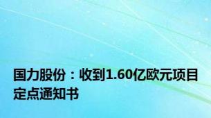 国力股份：收到1.60亿欧元项目定点通知书