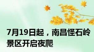 7月19日起，南昌怪石岭景区开启夜爬