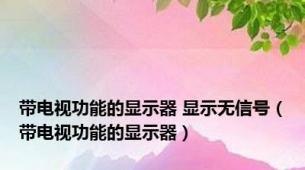 带电视功能的显示器 显示无信号（带电视功能的显示器）