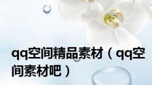 qq空间精品素材（qq空间素材吧）