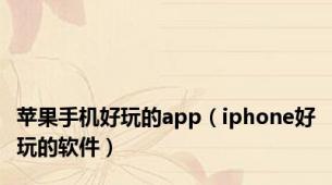 苹果手机好玩的app（iphone好玩的软件）