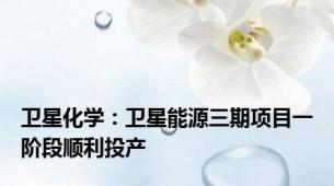 卫星化学：卫星能源三期项目一阶段顺利投产