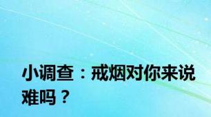 小调查：戒烟对你来说难吗？