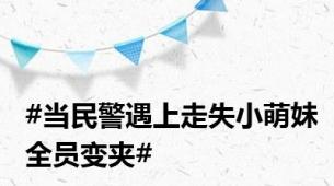 #当民警遇上走失小萌妹全员变夹#