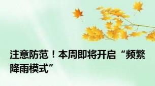 注意防范！本周即将开启“频繁降雨模式”