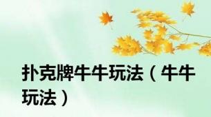 扑克牌牛牛玩法（牛牛玩法）
