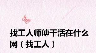 找工人师傅干活在什么网（找工人）
