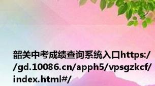 韶关中考成绩查询系统入口https://gd.10086.cn/apph5/vpsgzkcf/index.html#/
