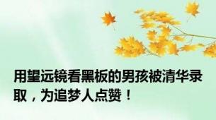 用望远镜看黑板的男孩被清华录取，为追梦人点赞！
