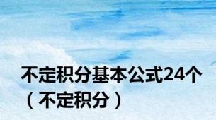 不定积分基本公式24个（不定积分）