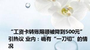 “工资卡转账限额被降到500元”引热议 业内：确有“一刀切”的情况