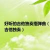 好听的吉他独奏指弹曲（好听的吉他独奏）