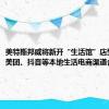 美特斯邦威将新开“生活馆”店型，并与美团、抖音等本地生活电商渠道合作