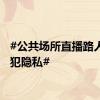 #公共场所直播路人是侵犯隐私#