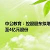 中公教育：控股股东拟增持2亿至4亿元股份