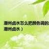 潮州卤水怎么把颜色调的漂亮?（潮州卤水）