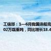 工信部：1—6月我国造船完工量2502万载重吨，同比增长18.4%