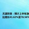 天源环保：预计上半年净利润同比增长41.62%至78.56%