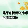陆军舟桥兵5分钟拼接20米漕渡门桥