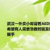 武汉一外卖小哥背着AED送外卖：希望有人需要急救时能及时赶到伸援手