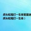 虎头蛇尾打一生肖答案谜底马（虎头蛇尾打一生肖）