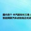 国内首个 中汽股份长三角（盐城）智能网联汽车试验场正式运行