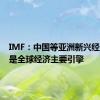 IMF：中国等亚洲新兴经济体仍是全球经济主要引擎