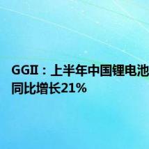 GGII:上半年中国锂电池出货量同比增长21%