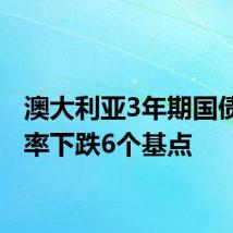 澳大利亚3年期国债收益率下跌6个基点