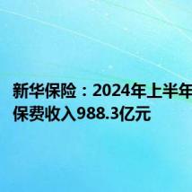 新华保险：2024年上半年原保险保费收入988.3亿元