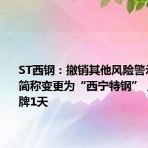 ST西钢：撤销其他风险警示，股票简称变更为“西宁特钢”，明日停牌1天