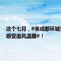 这个七月，#来成都环城生态区感受追风温暖#！